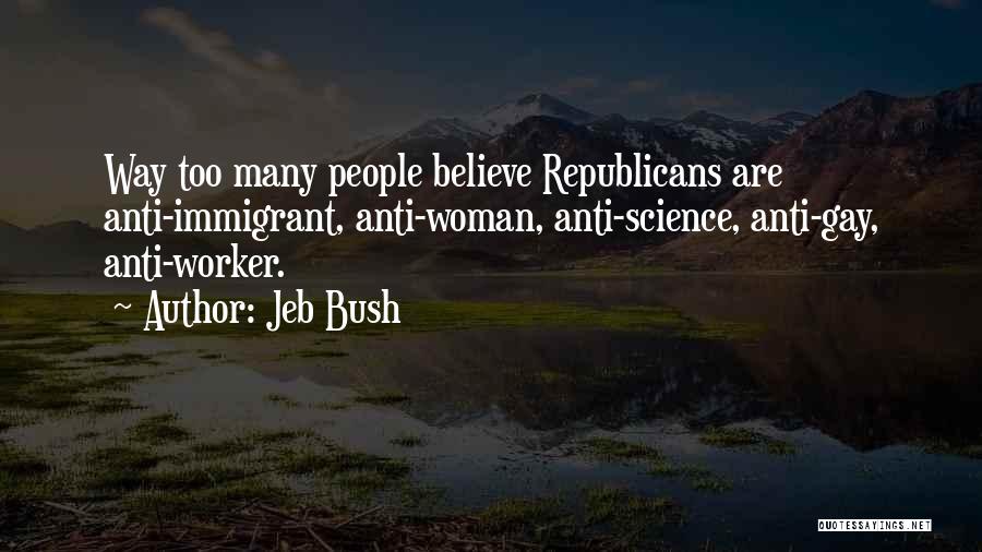 Jeb Bush Quotes: Way Too Many People Believe Republicans Are Anti-immigrant, Anti-woman, Anti-science, Anti-gay, Anti-worker.