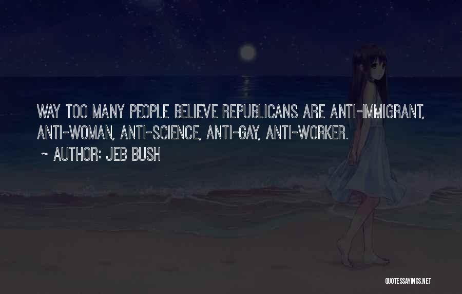 Jeb Bush Quotes: Way Too Many People Believe Republicans Are Anti-immigrant, Anti-woman, Anti-science, Anti-gay, Anti-worker.