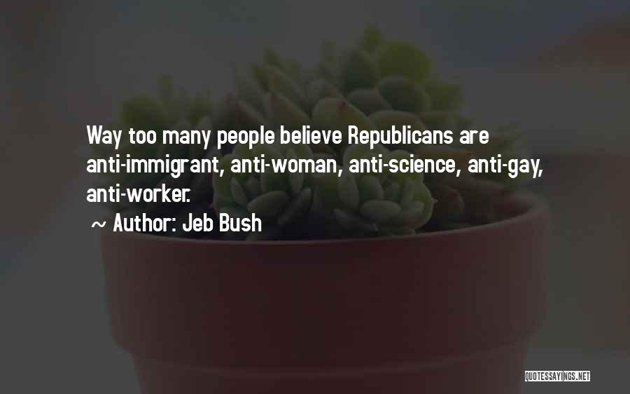 Jeb Bush Quotes: Way Too Many People Believe Republicans Are Anti-immigrant, Anti-woman, Anti-science, Anti-gay, Anti-worker.