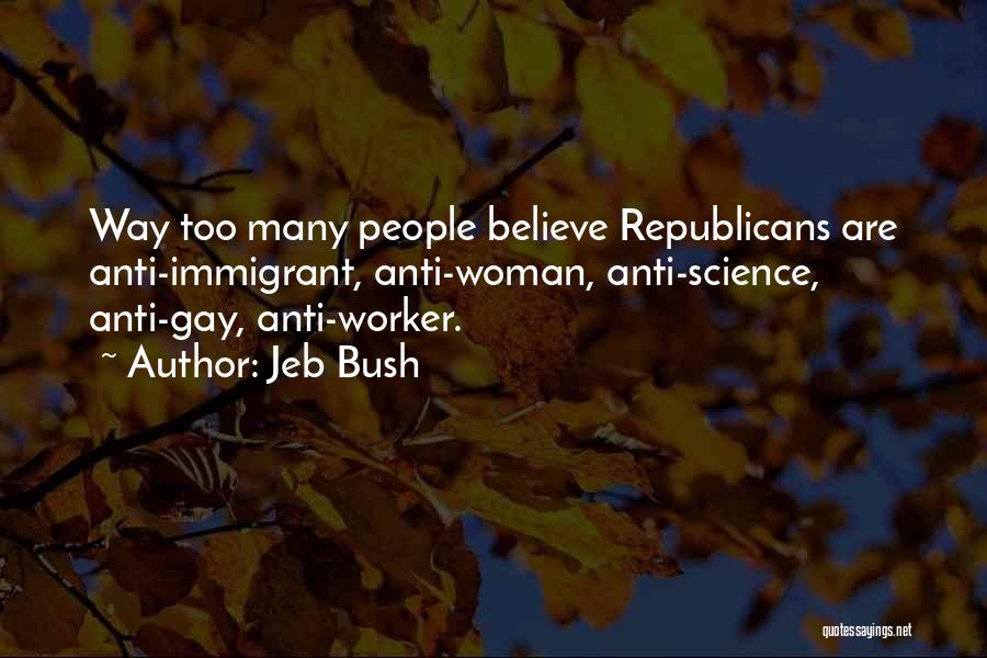 Jeb Bush Quotes: Way Too Many People Believe Republicans Are Anti-immigrant, Anti-woman, Anti-science, Anti-gay, Anti-worker.