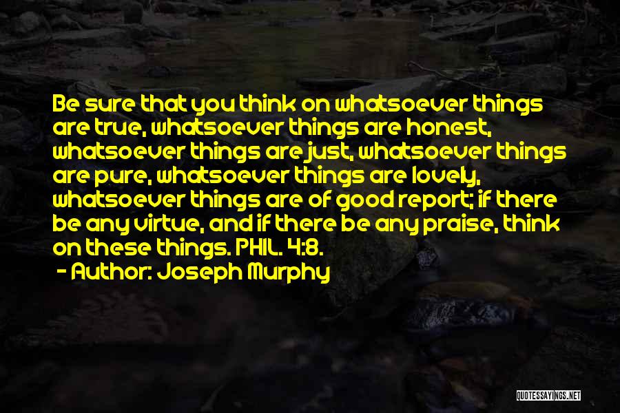 Joseph Murphy Quotes: Be Sure That You Think On Whatsoever Things Are True, Whatsoever Things Are Honest, Whatsoever Things Are Just, Whatsoever Things