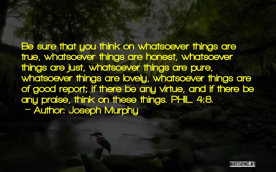 Joseph Murphy Quotes: Be Sure That You Think On Whatsoever Things Are True, Whatsoever Things Are Honest, Whatsoever Things Are Just, Whatsoever Things