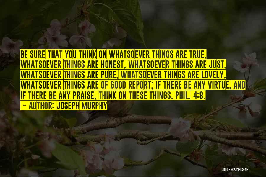 Joseph Murphy Quotes: Be Sure That You Think On Whatsoever Things Are True, Whatsoever Things Are Honest, Whatsoever Things Are Just, Whatsoever Things