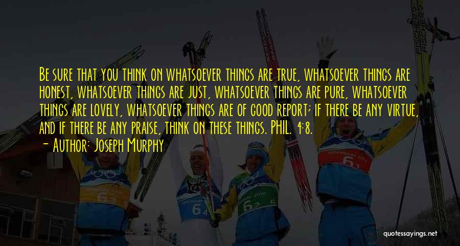 Joseph Murphy Quotes: Be Sure That You Think On Whatsoever Things Are True, Whatsoever Things Are Honest, Whatsoever Things Are Just, Whatsoever Things