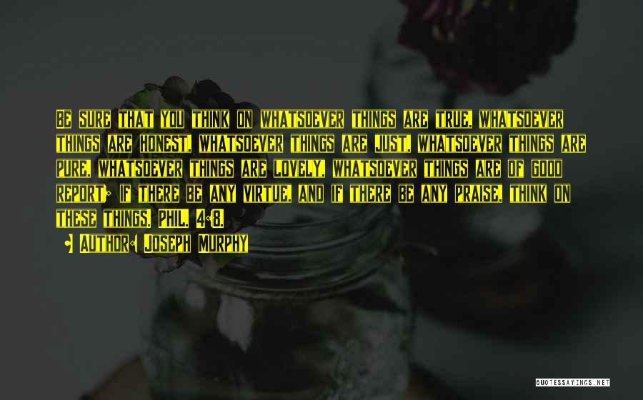 Joseph Murphy Quotes: Be Sure That You Think On Whatsoever Things Are True, Whatsoever Things Are Honest, Whatsoever Things Are Just, Whatsoever Things