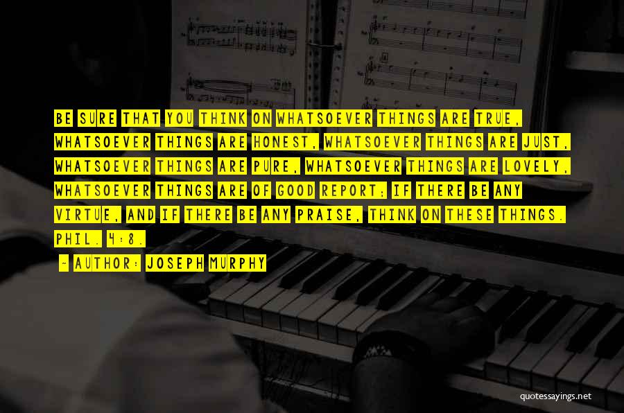 Joseph Murphy Quotes: Be Sure That You Think On Whatsoever Things Are True, Whatsoever Things Are Honest, Whatsoever Things Are Just, Whatsoever Things