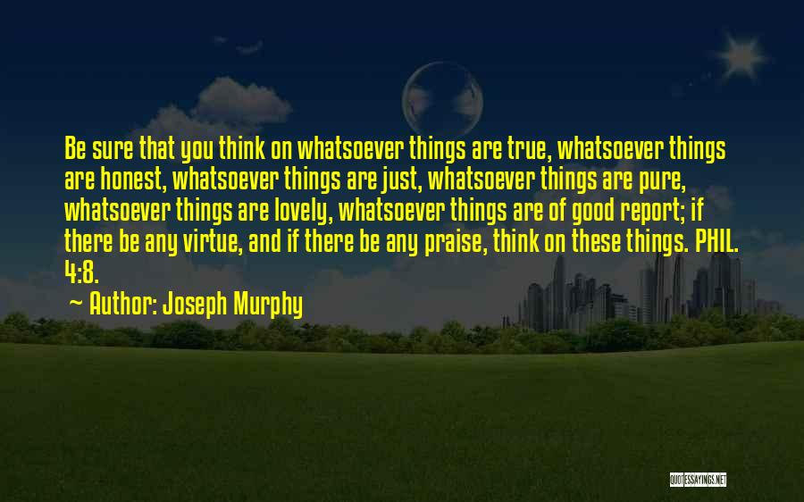 Joseph Murphy Quotes: Be Sure That You Think On Whatsoever Things Are True, Whatsoever Things Are Honest, Whatsoever Things Are Just, Whatsoever Things