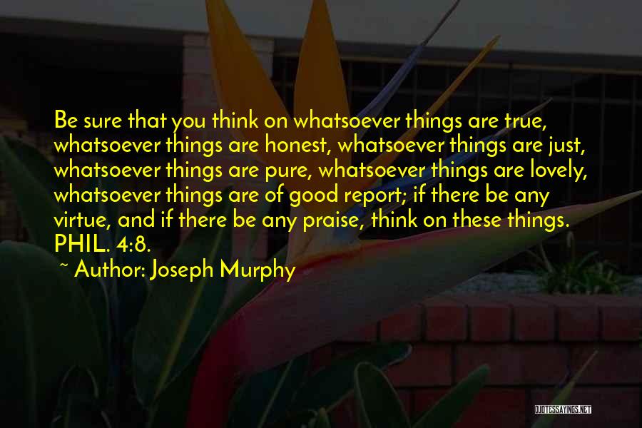 Joseph Murphy Quotes: Be Sure That You Think On Whatsoever Things Are True, Whatsoever Things Are Honest, Whatsoever Things Are Just, Whatsoever Things