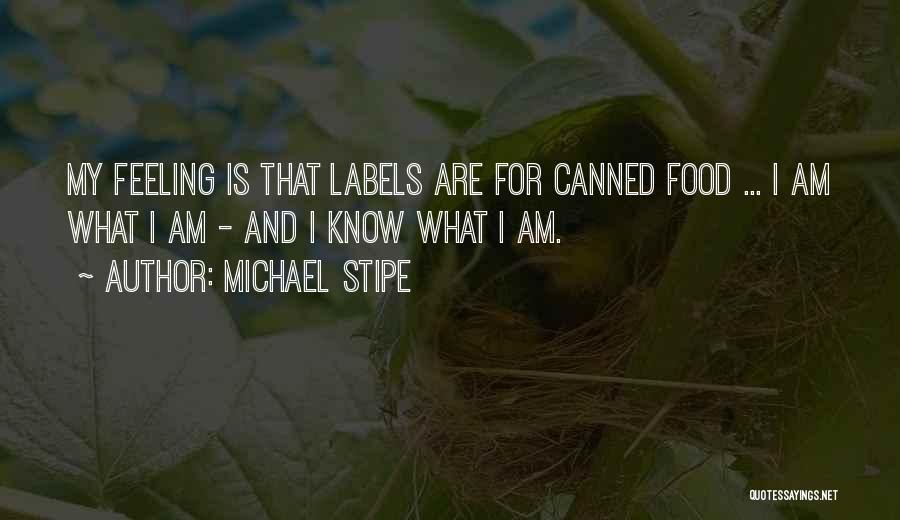 Michael Stipe Quotes: My Feeling Is That Labels Are For Canned Food ... I Am What I Am - And I Know What