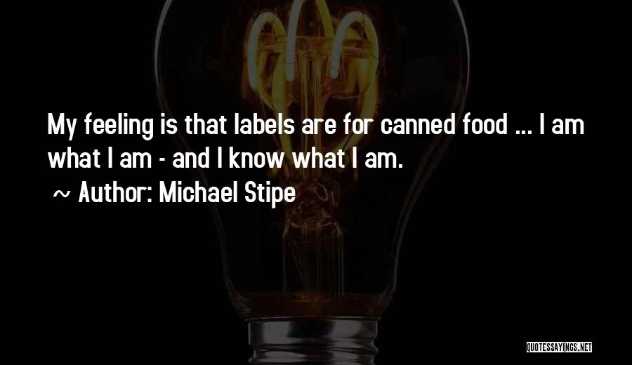 Michael Stipe Quotes: My Feeling Is That Labels Are For Canned Food ... I Am What I Am - And I Know What