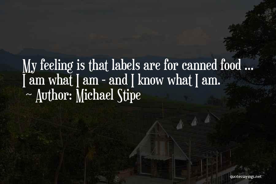 Michael Stipe Quotes: My Feeling Is That Labels Are For Canned Food ... I Am What I Am - And I Know What