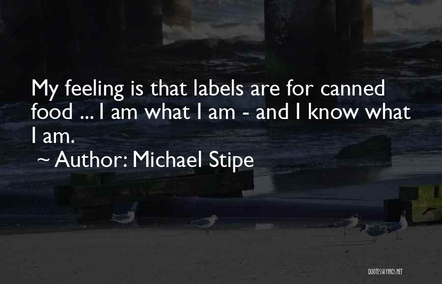 Michael Stipe Quotes: My Feeling Is That Labels Are For Canned Food ... I Am What I Am - And I Know What