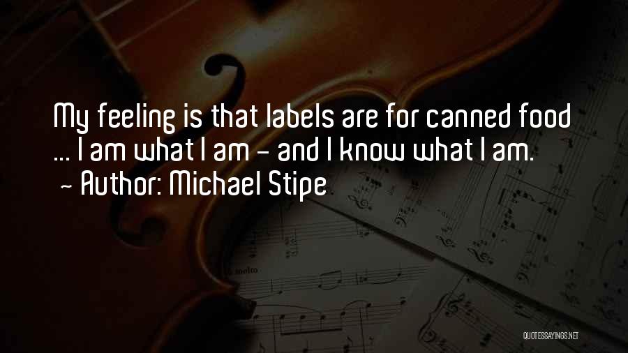 Michael Stipe Quotes: My Feeling Is That Labels Are For Canned Food ... I Am What I Am - And I Know What