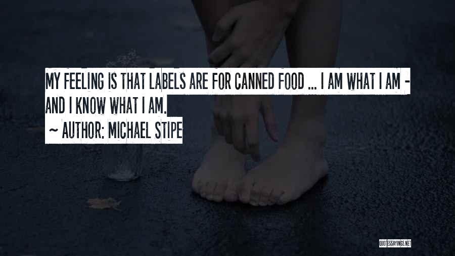 Michael Stipe Quotes: My Feeling Is That Labels Are For Canned Food ... I Am What I Am - And I Know What