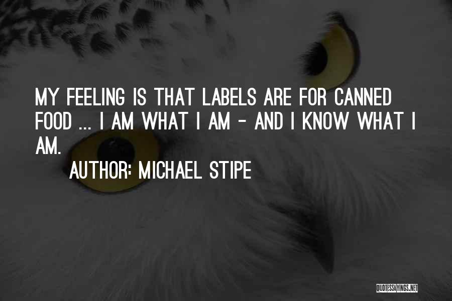 Michael Stipe Quotes: My Feeling Is That Labels Are For Canned Food ... I Am What I Am - And I Know What