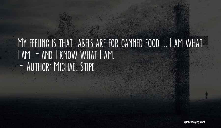 Michael Stipe Quotes: My Feeling Is That Labels Are For Canned Food ... I Am What I Am - And I Know What