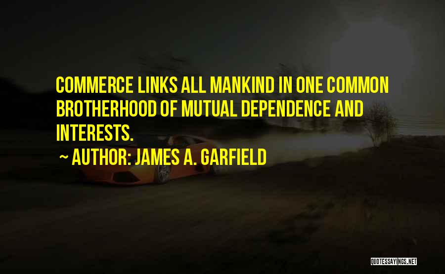 James A. Garfield Quotes: Commerce Links All Mankind In One Common Brotherhood Of Mutual Dependence And Interests.