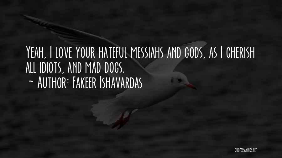 Fakeer Ishavardas Quotes: Yeah, I Love Your Hateful Messiahs And Gods, As I Cherish All Idiots, And Mad Dogs.