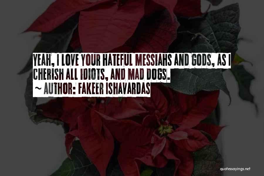 Fakeer Ishavardas Quotes: Yeah, I Love Your Hateful Messiahs And Gods, As I Cherish All Idiots, And Mad Dogs.