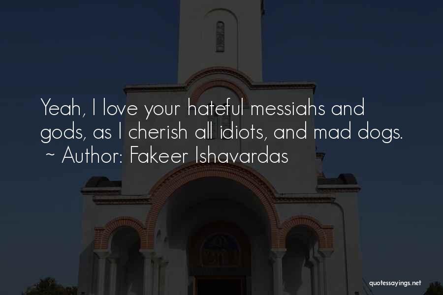 Fakeer Ishavardas Quotes: Yeah, I Love Your Hateful Messiahs And Gods, As I Cherish All Idiots, And Mad Dogs.