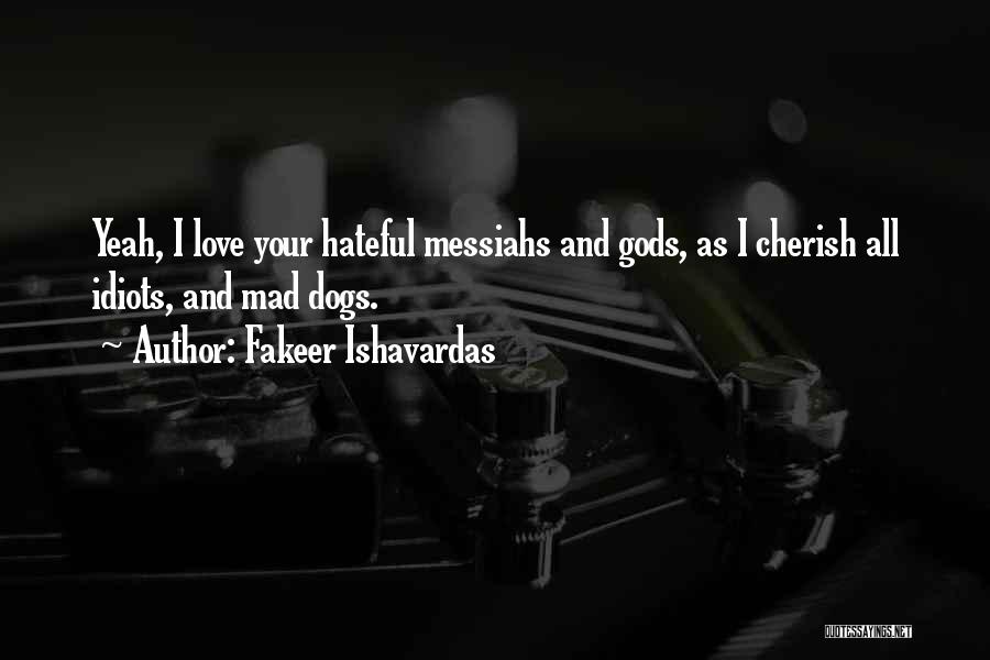 Fakeer Ishavardas Quotes: Yeah, I Love Your Hateful Messiahs And Gods, As I Cherish All Idiots, And Mad Dogs.