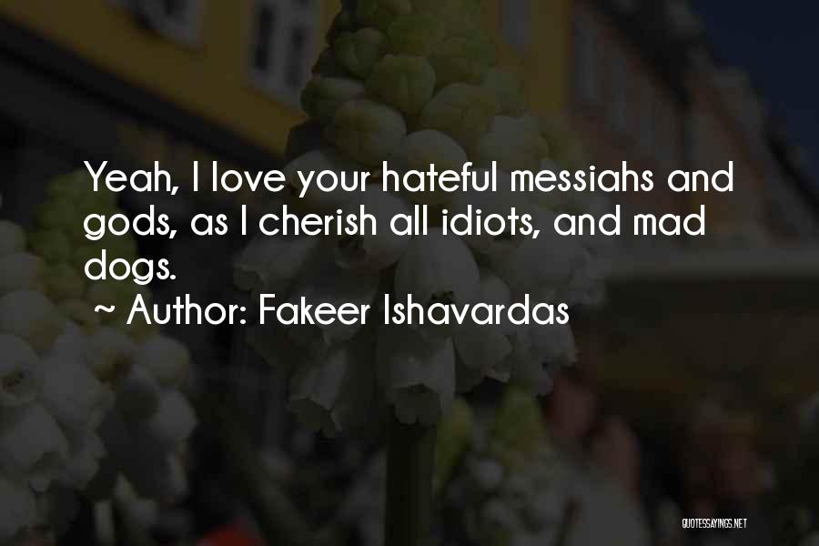 Fakeer Ishavardas Quotes: Yeah, I Love Your Hateful Messiahs And Gods, As I Cherish All Idiots, And Mad Dogs.