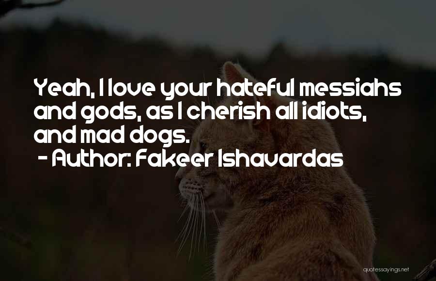 Fakeer Ishavardas Quotes: Yeah, I Love Your Hateful Messiahs And Gods, As I Cherish All Idiots, And Mad Dogs.
