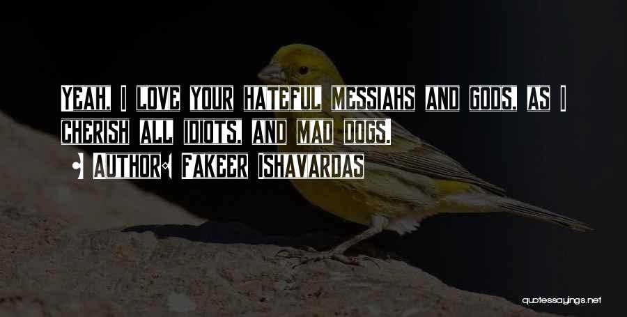 Fakeer Ishavardas Quotes: Yeah, I Love Your Hateful Messiahs And Gods, As I Cherish All Idiots, And Mad Dogs.