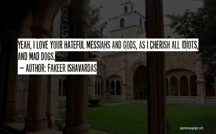 Fakeer Ishavardas Quotes: Yeah, I Love Your Hateful Messiahs And Gods, As I Cherish All Idiots, And Mad Dogs.