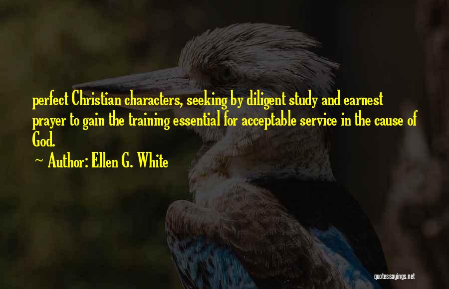 Ellen G. White Quotes: Perfect Christian Characters, Seeking By Diligent Study And Earnest Prayer To Gain The Training Essential For Acceptable Service In The