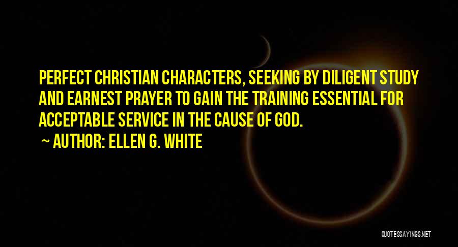 Ellen G. White Quotes: Perfect Christian Characters, Seeking By Diligent Study And Earnest Prayer To Gain The Training Essential For Acceptable Service In The