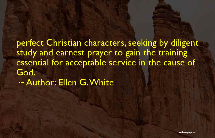 Ellen G. White Quotes: Perfect Christian Characters, Seeking By Diligent Study And Earnest Prayer To Gain The Training Essential For Acceptable Service In The