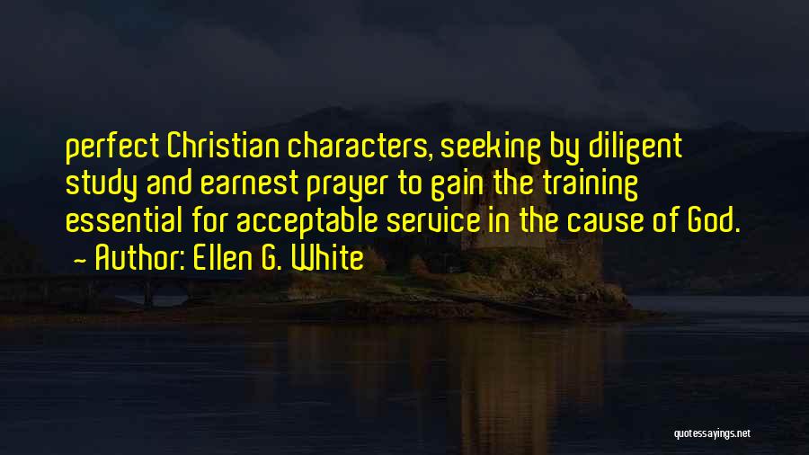 Ellen G. White Quotes: Perfect Christian Characters, Seeking By Diligent Study And Earnest Prayer To Gain The Training Essential For Acceptable Service In The