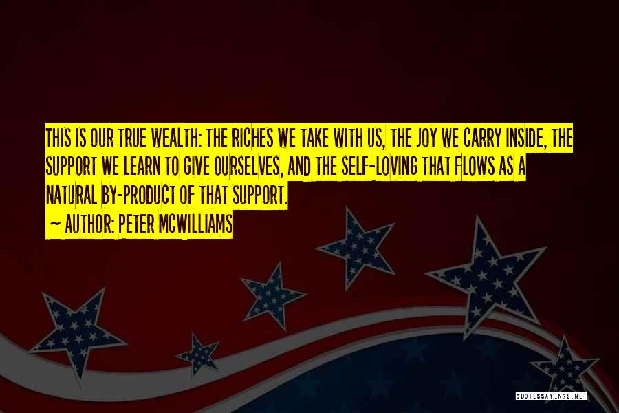 Peter McWilliams Quotes: This Is Our True Wealth: The Riches We Take With Us, The Joy We Carry Inside, The Support We Learn