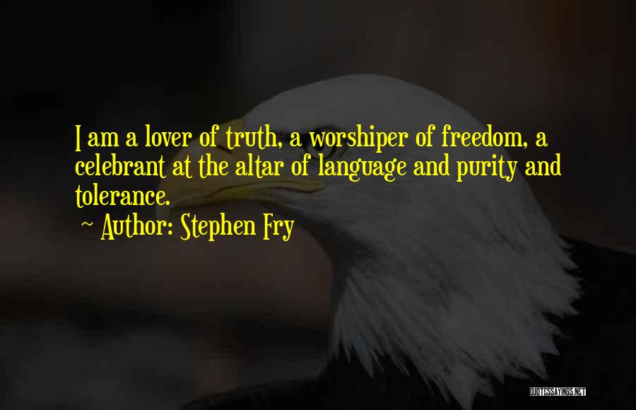 Stephen Fry Quotes: I Am A Lover Of Truth, A Worshiper Of Freedom, A Celebrant At The Altar Of Language And Purity And