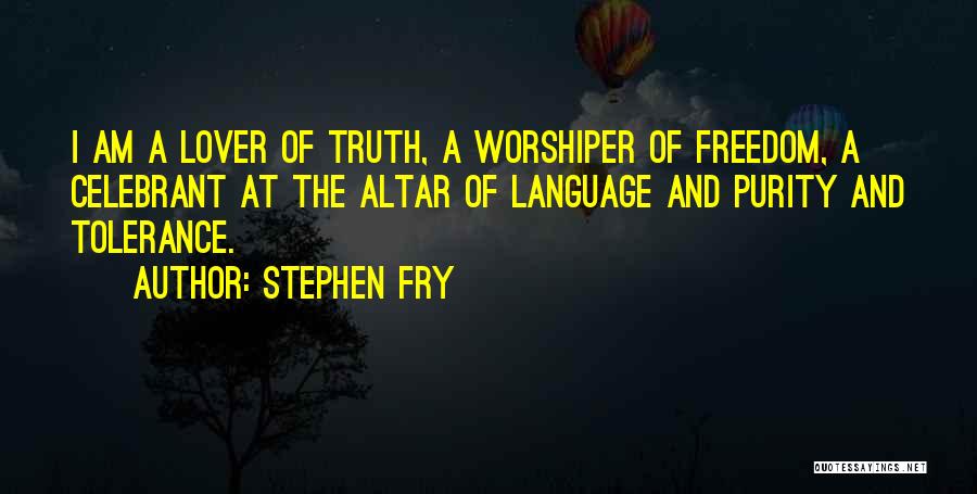 Stephen Fry Quotes: I Am A Lover Of Truth, A Worshiper Of Freedom, A Celebrant At The Altar Of Language And Purity And