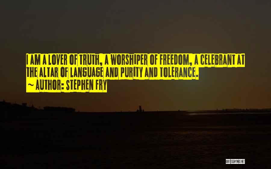 Stephen Fry Quotes: I Am A Lover Of Truth, A Worshiper Of Freedom, A Celebrant At The Altar Of Language And Purity And