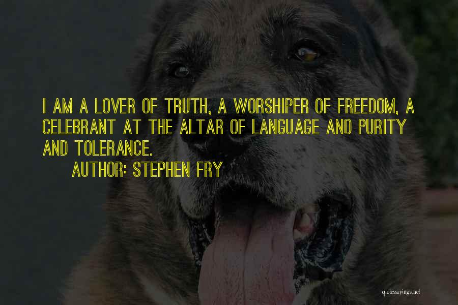 Stephen Fry Quotes: I Am A Lover Of Truth, A Worshiper Of Freedom, A Celebrant At The Altar Of Language And Purity And