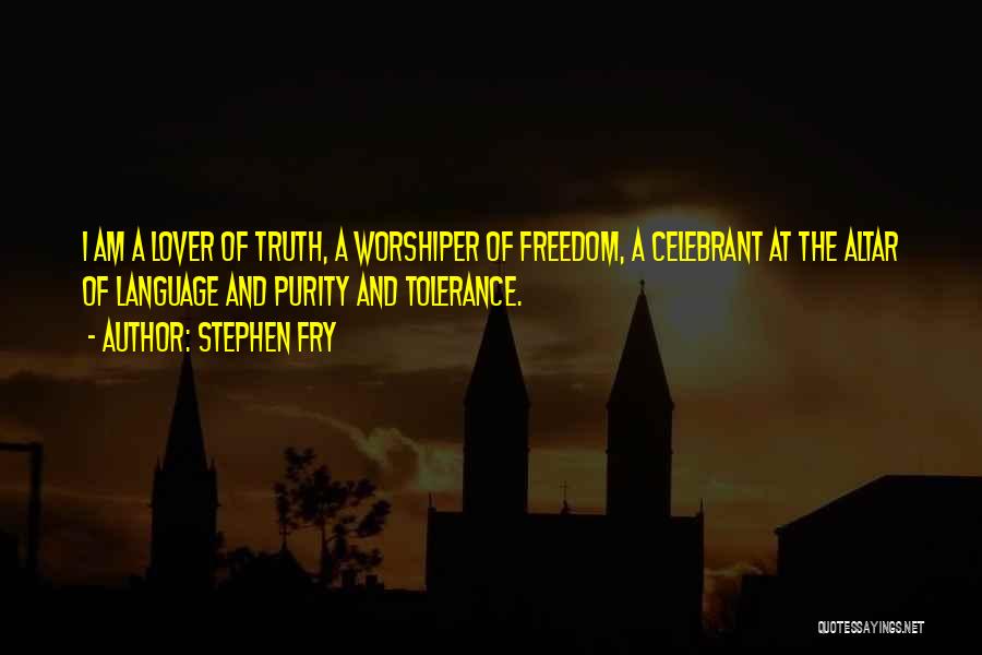 Stephen Fry Quotes: I Am A Lover Of Truth, A Worshiper Of Freedom, A Celebrant At The Altar Of Language And Purity And