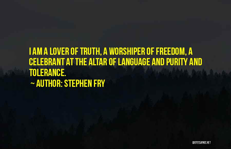 Stephen Fry Quotes: I Am A Lover Of Truth, A Worshiper Of Freedom, A Celebrant At The Altar Of Language And Purity And