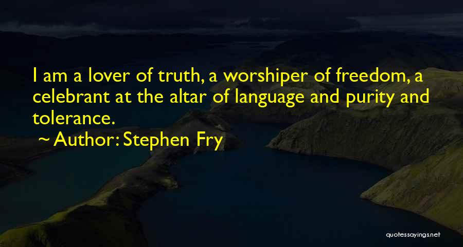 Stephen Fry Quotes: I Am A Lover Of Truth, A Worshiper Of Freedom, A Celebrant At The Altar Of Language And Purity And