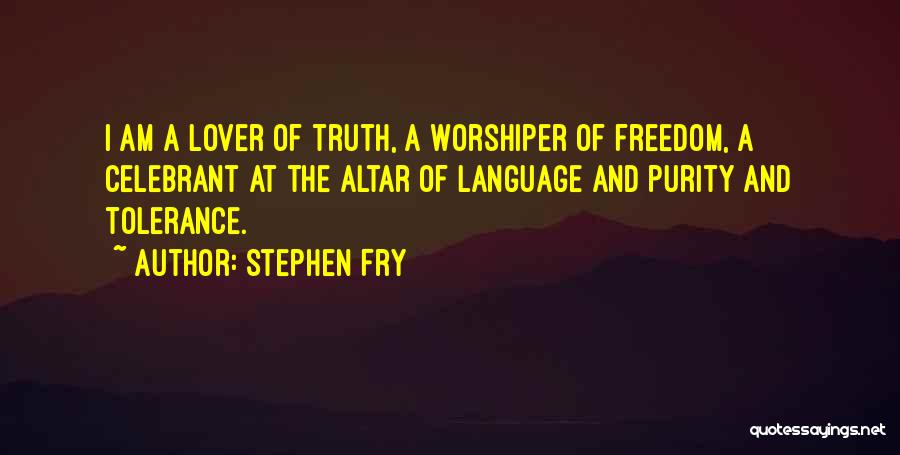 Stephen Fry Quotes: I Am A Lover Of Truth, A Worshiper Of Freedom, A Celebrant At The Altar Of Language And Purity And