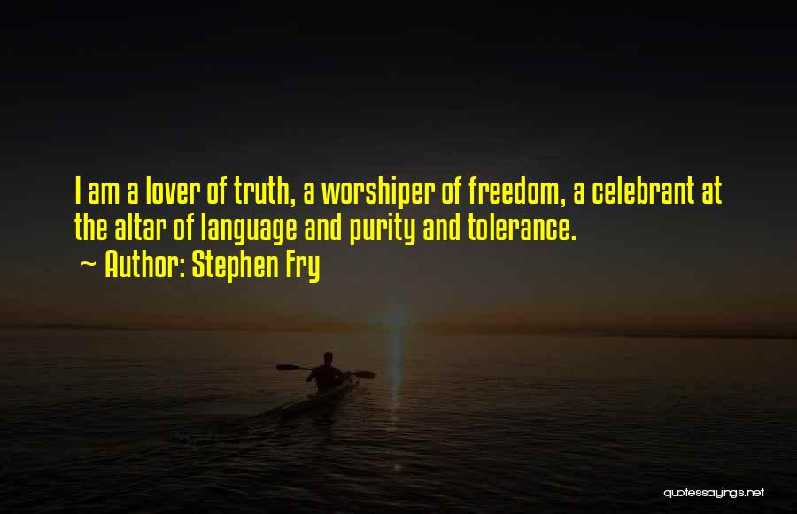 Stephen Fry Quotes: I Am A Lover Of Truth, A Worshiper Of Freedom, A Celebrant At The Altar Of Language And Purity And