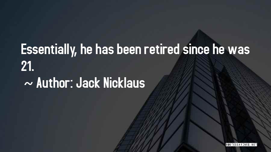 Jack Nicklaus Quotes: Essentially, He Has Been Retired Since He Was 21.