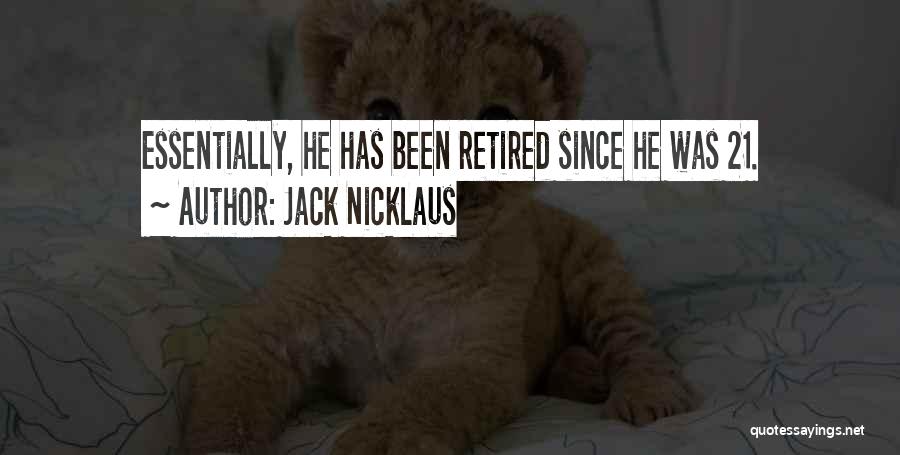 Jack Nicklaus Quotes: Essentially, He Has Been Retired Since He Was 21.