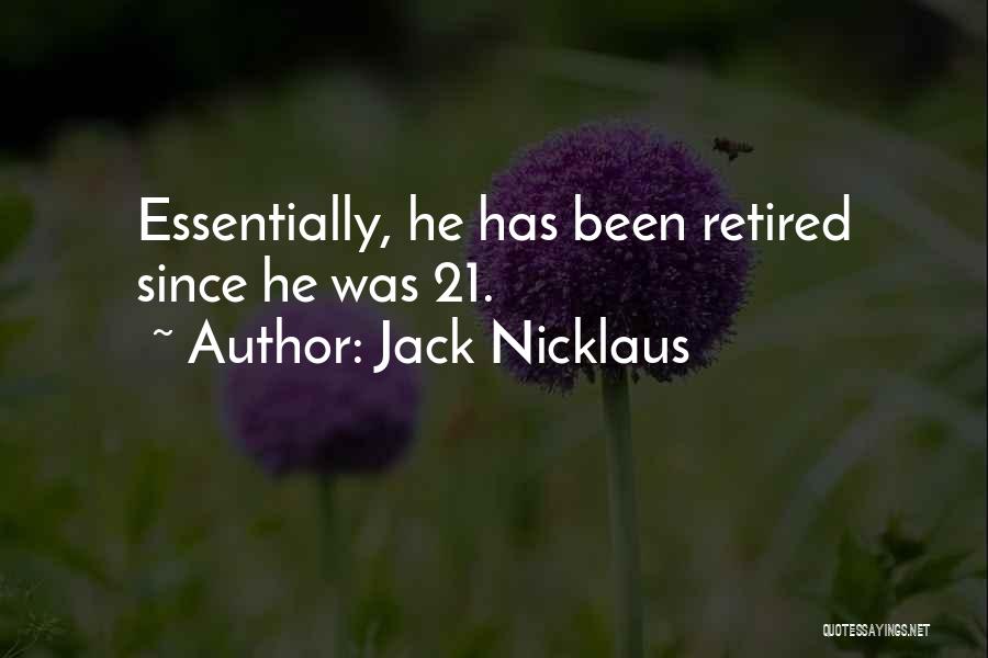 Jack Nicklaus Quotes: Essentially, He Has Been Retired Since He Was 21.