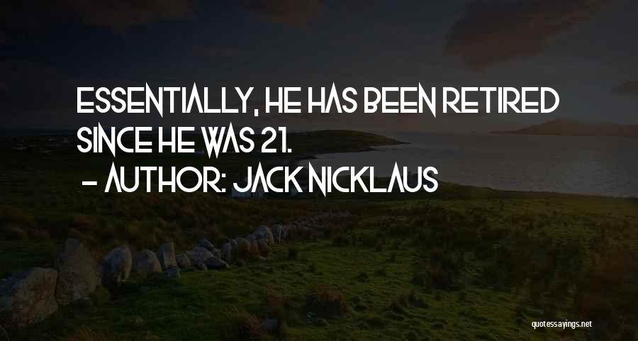 Jack Nicklaus Quotes: Essentially, He Has Been Retired Since He Was 21.