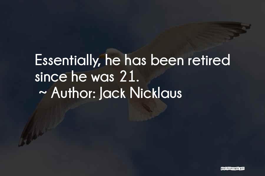 Jack Nicklaus Quotes: Essentially, He Has Been Retired Since He Was 21.