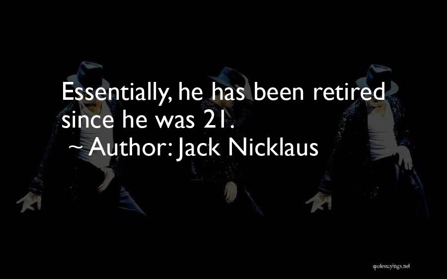 Jack Nicklaus Quotes: Essentially, He Has Been Retired Since He Was 21.