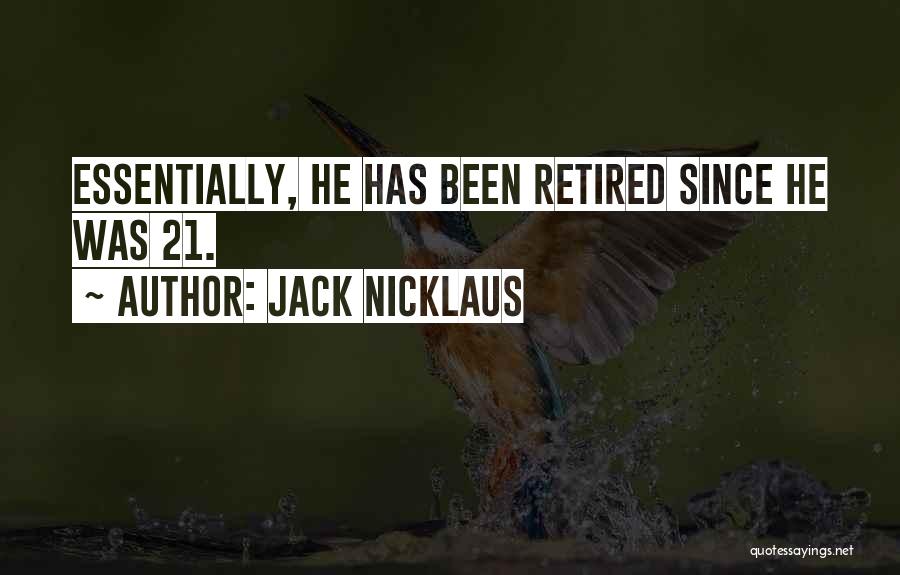 Jack Nicklaus Quotes: Essentially, He Has Been Retired Since He Was 21.